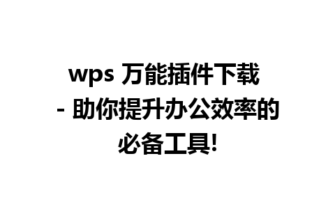 wps 万能插件下载 - 助你提升办公效率的必备工具!