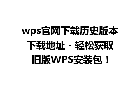 wps官网下载历史版本下载地址 - 轻松获取旧版WPS安装包！