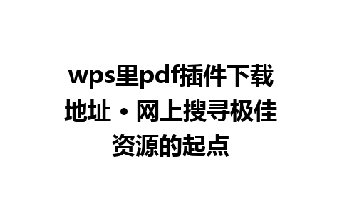 wps里pdf插件下载地址 • 网上搜寻极佳资源的起点