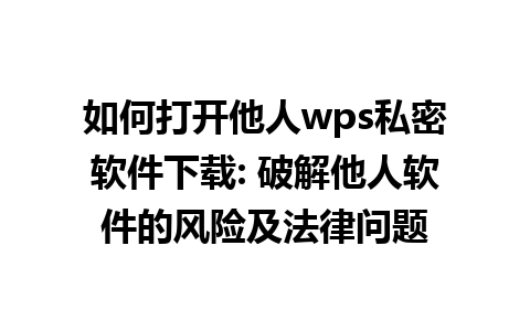 如何打开他人wps私密软件下载: 破解他人软件的风险及法律问题