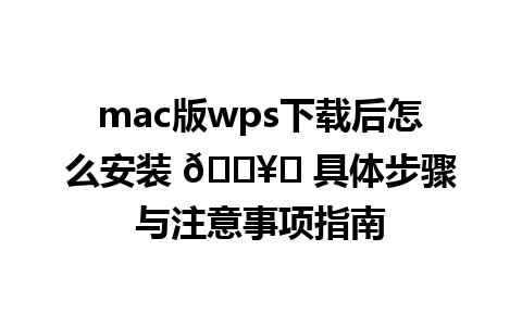 mac版wps下载后怎么安装 🖥️ 具体步骤与注意事项指南