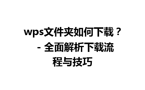 wps文件夹如何下载？  - 全面解析下载流程与技巧