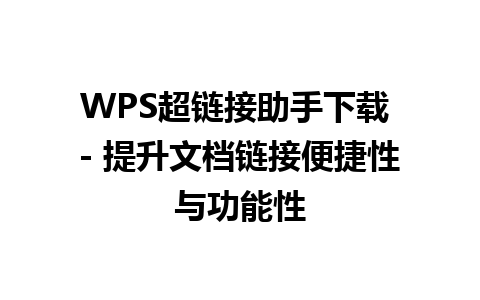 WPS超链接助手下载 - 提升文档链接便捷性与功能性