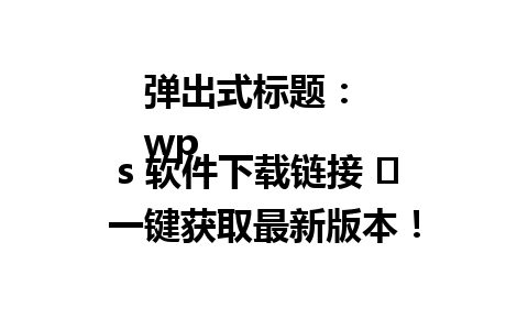 弹出式标题：  
wps 软件下载链接 ⚡ 一键获取最新版本！