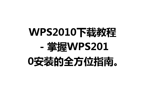 WPS2010下载教程 - 掌握WPS2010安装的全方位指南。