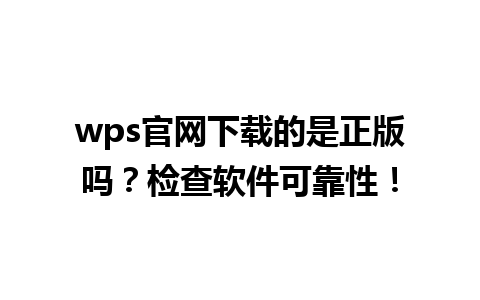  wps官网下载的是正版吗？检查软件可靠性！