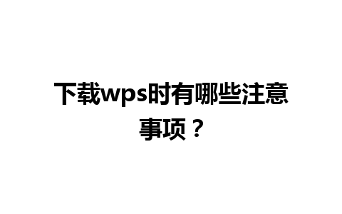 下载wps时有哪些注意事项？