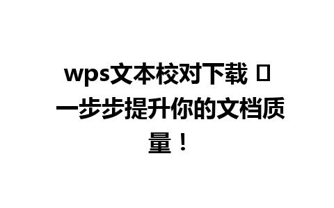  wps文本校对下载 ✨ 一步步提升你的文档质量！