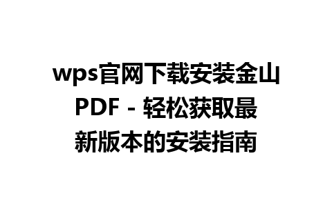 wps官网下载安装金山PDF - 轻松获取最新版本的安装指南