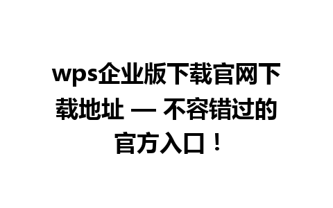 wps企业版下载官网下载地址 — 不容错过的官方入口！