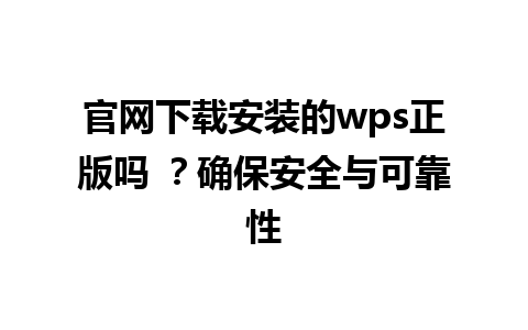  官网下载安装的wps正版吗 ？确保安全与可靠性