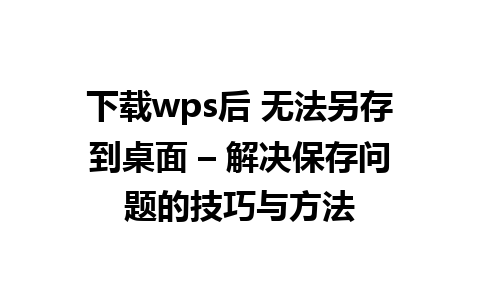 下载wps后 无法另存到桌面 – 解决保存问题的技巧与方法