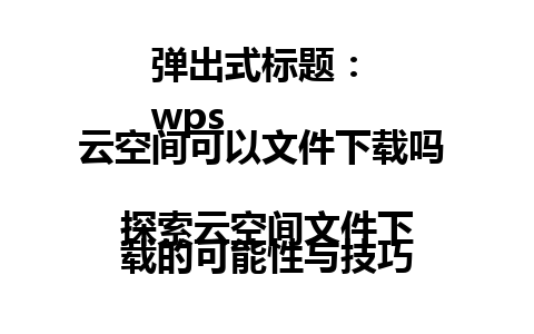  弹出式标题： 
wps云空间可以文件下载吗   
探索云空间文件下载的可能性与技巧