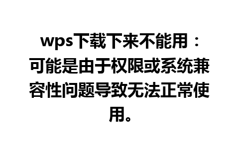 wps下载下来不能用：可能是由于权限或系统兼容性问题导致无法正常使用。