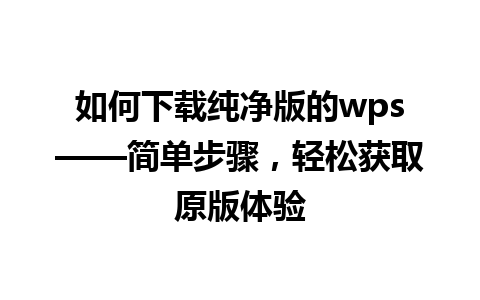 如何下载纯净版的wps——简单步骤，轻松获取原版体验