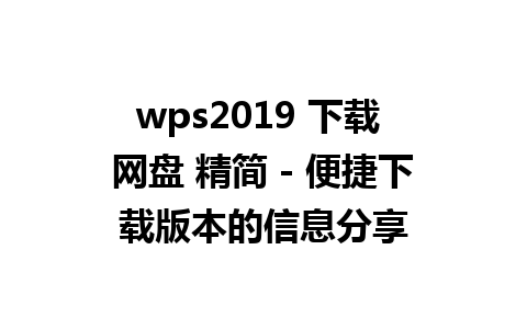 wps2019 下载 网盘 精简 - 便捷下载版本的信息分享