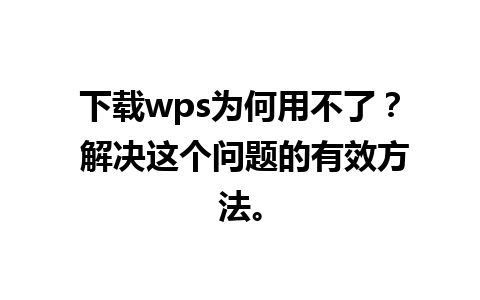 下载wps为何用不了？ 解决这个问题的有效方法。