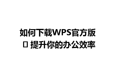 如何下载WPS官方版 ⭐ 提升你的办公效率