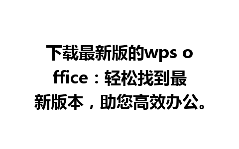 下载最新版的wps office：轻松找到最新版本，助您高效办公。