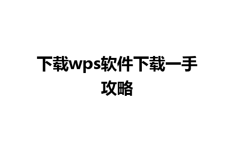 下载wps软件下载一手攻略