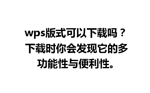 wps版式可以下载吗？ 下载时你会发现它的多功能性与便利性。