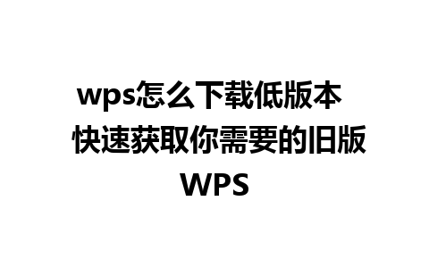 wps怎么下载低版本  快速获取你需要的旧版WPS