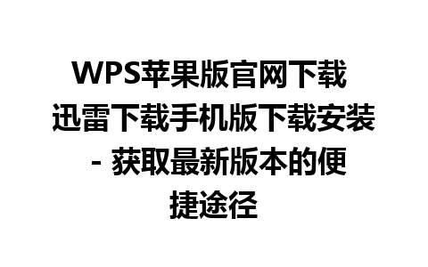  WPS苹果版官网下载 迅雷下载手机版下载安装 - 获取最新版本的便捷途径