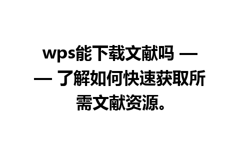 wps能下载文献吗 —— 了解如何快速获取所需文献资源。