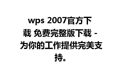 wps 2007官方下载 免费完整版下载 - 为你的工作提供完美支持。