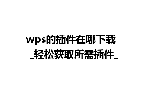 wps的插件在哪下载  _轻松获取所需插件_