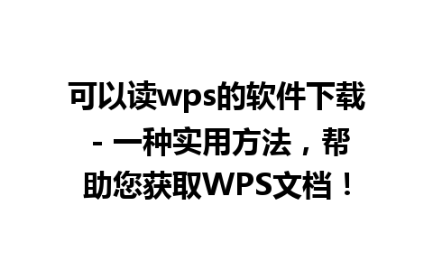 可以读wps的软件下载 - 一种实用方法，帮助您获取WPS文档！