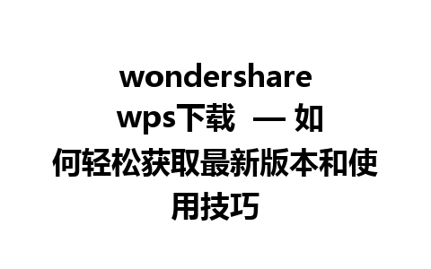 wondershare wps下载  — 如何轻松获取最新版本和使用技巧