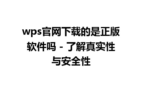 wps官网下载的是正版软件吗 - 了解真实性与安全性