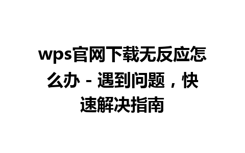 wps官网下载无反应怎么办 - 遇到问题，快速解决指南