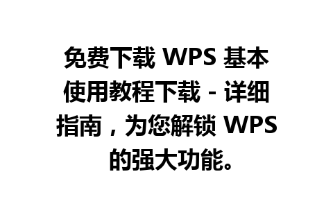 免费下载 WPS 基本使用教程下载 - 详细指南，为您解锁 WPS 的强大功能。