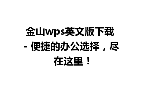 金山wps英文版下载 - 便捷的办公选择，尽在这里！