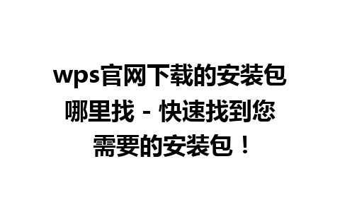 wps官网下载的安装包哪里找 - 快速找到您需要的安装包！