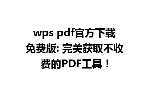 wps pdf官方下载免费版: 完美获取不收费的PDF工具！