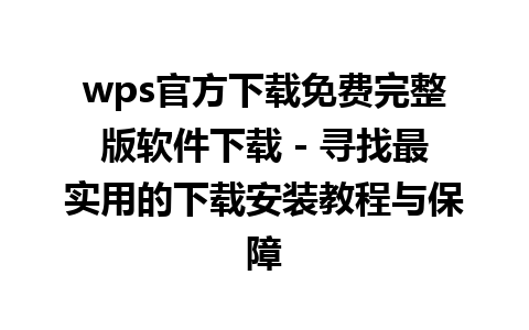 wps官方下载免费完整版软件下载 - 寻找最实用的下载安装教程与保障