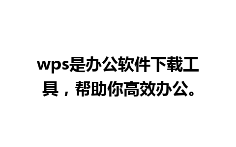 wps是办公软件下载工具，帮助你高效办公。