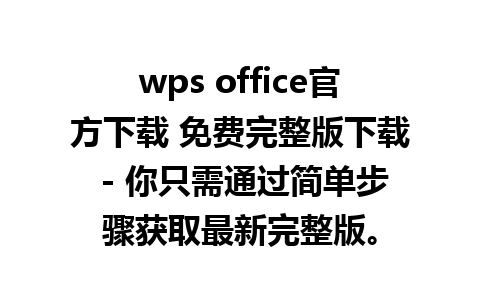 wps office官方下载 免费完整版下载 - 你只需通过简单步骤获取最新完整版。