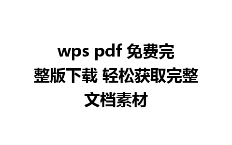 wps pdf 免费完整版下载 轻松获取完整文档素材