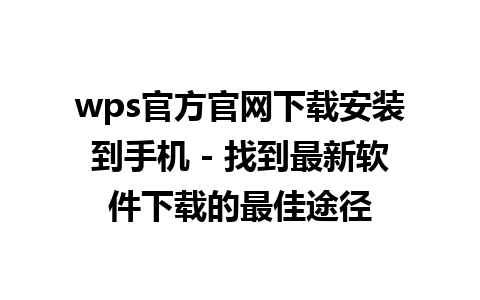 wps官方官网下载安装到手机 - 找到最新软件下载的最佳途径