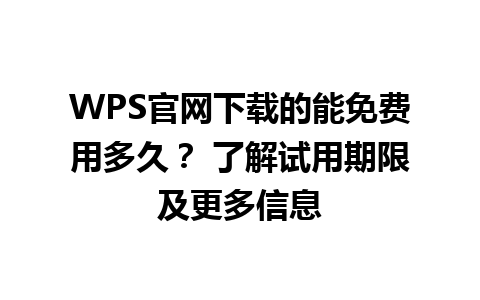  WPS官网下载的能免费用多久？ 了解试用期限及更多信息