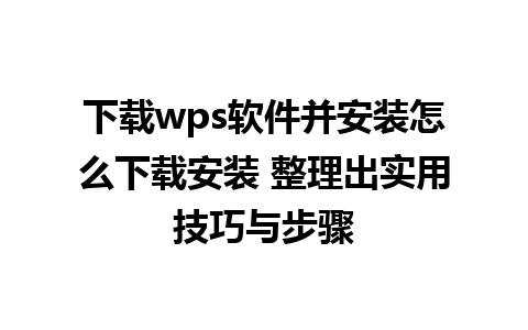 下载wps软件并安装怎么下载安装 整理出实用技巧与步骤