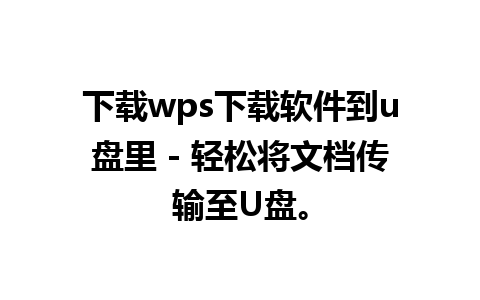 下载wps下载软件到u盘里 - 轻松将文档传输至U盘。