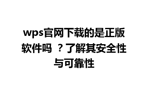 wps官网下载的是正版软件吗 ？了解其安全性与可靠性