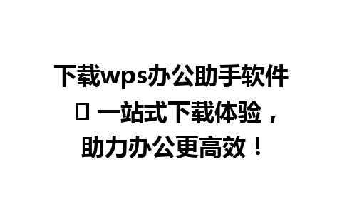 下载wps办公助手软件 ✨ 一站式下载体验，助力办公更高效！