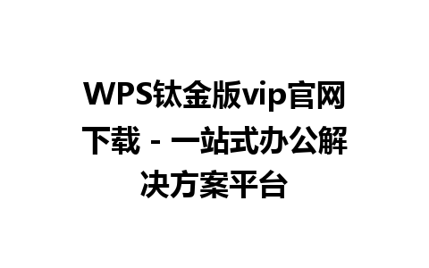  WPS钛金版vip官网下载 - 一站式办公解决方案平台