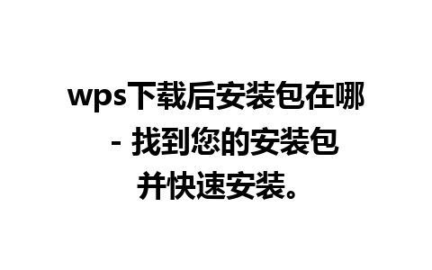 wps下载后安装包在哪  - 找到您的安装包并快速安装。